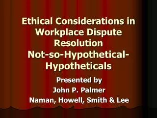 Ethical Considerations in Workplace Dispute Resolution Not-so-Hypothetical-Hypotheticals