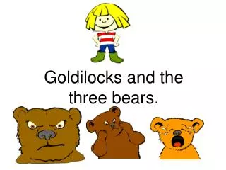 Goldilocks and the three bears.