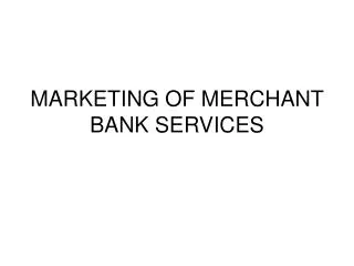 MARKETING OF MERCHANT BANK SERVICES