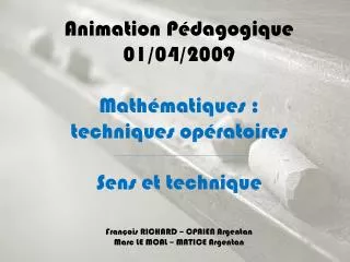 Animation Pédagogique 01/04/2009 Mathématiques : techniques opératoires Sens et technique François RICHARD – CPAIEN A