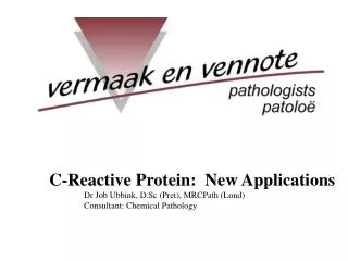 C-Reactive Protein: New Applications 	Dr Job Ubbink, D.Sc (Pret), MRCPath (Lond) 	Consultant: Chemical Pathology