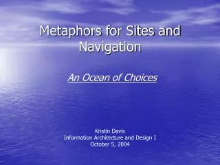 Metaphors for Sites and Navigation An Ocean of Choices Kristin Davis Information Architecture and Design I October 5, 20