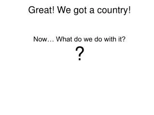 Great! We got a country!