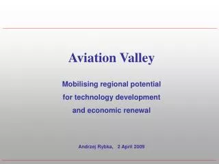 Aviation Valley Mobilising regional potential for technology development and economic renewal Andrzej Rybka, 2 April