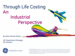 Through Life Costing An 	Industrial 		Perspective By Dale-Martin Parker JSF Operations Manager GE Aviation