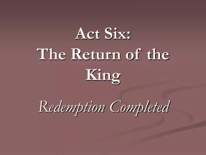 act six the return of the king redemption completed
