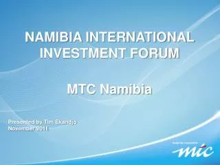 NAMIBIA INTERNATIONAL INVESTMENT FORUM MTC Namibia Presented by Tim Ekandjo November 2011