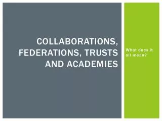 Collaborations, Federations, Trusts and Academies