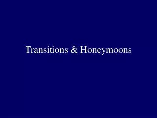 Transitions &amp; Honeymoons