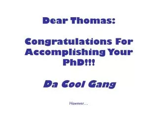 Dear Thomas: Congratulations For Accomplishing Your PhD!!! D a C ool G ang