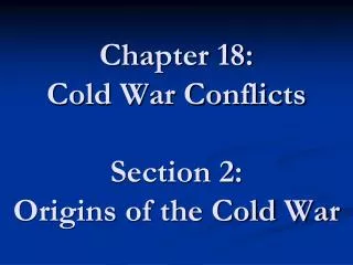 Chapter 18: Cold War Conflicts Section 2: Origins of the Cold War