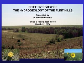 BRIEF OVERVIEW OF THE HYDROGEOLOGY OF THE FLINT HILLS Presented by P. Allen Macfarlane Wind &amp; Prairie Task Force Ma