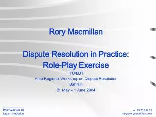 Rory Macmillan Dispute Resolution in Practice: Role-Play Exercise ITU/BDT Arab Regional Workshop on Dispute Resolution B