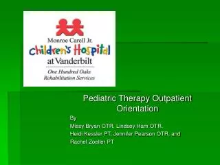 Pediatric Therapy Outpatient Orientation By Missy Bryan OTR, Lindsey Ham OTR, Heidi Kessler PT, Jennifer Pearson OTR, a