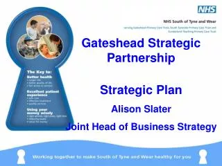 Gateshead Strategic Partnership Strategic Plan Alison Slater Joint Head of Business Strategy