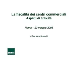 La fiscalità dei centri commerciali Aspetti di criticità Roma – 22 maggio 2008 di Ezio Maria Simonelli