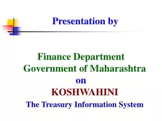 Presentation by Finance Department Government of Maharashtra on KOSHWAHINI The Treasury Information System