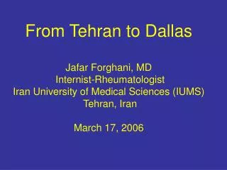 From Tehran to Dallas Jafar Forghani, MD Internist-Rheumatologist Iran University of Medical Sciences (IUMS) Tehran,