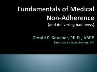 Fundamentals of Medical Non-Adherence (and delivering bad news) Gerald P. Koocher, Ph.D., ABPP Simmons College, Boston,
