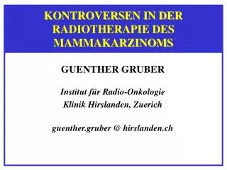 GUENTHER GRUBER Institut für Radio-Onkologie Klinik Hirslanden, Zuerich guenther.gruber @ hirslanden.ch