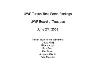 UWF Tuition Task Force Findings UWF Board of Trustees June 2 nd , 2009 Tuition Task Force Members: Chula King Rick Harpe