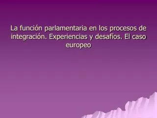 la funci n parlamentaria en los procesos de integraci n experiencias y desaf os el caso europeo