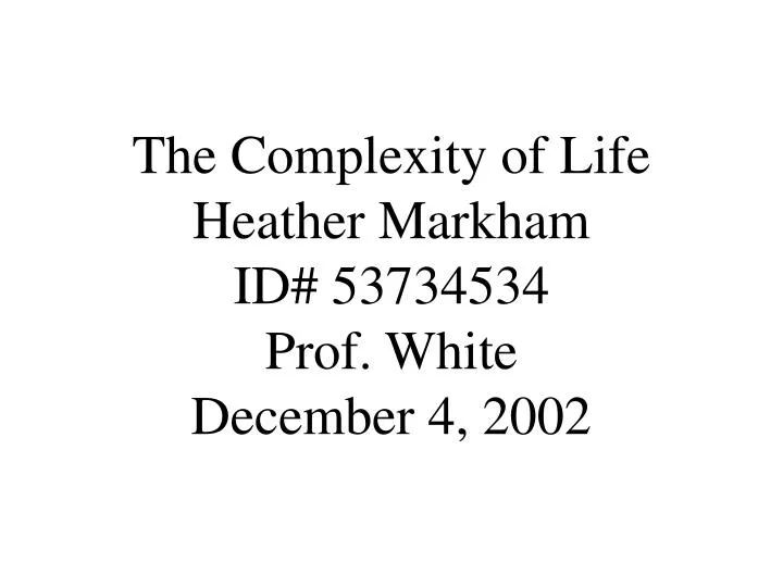 the complexity of life heather markham id 53734534 prof white december 4 2002