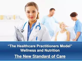 “The Healthcare Practitioners Model” Wellness and Nutrition The New Standard of Care