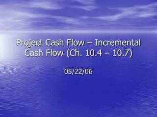 Project Cash Flow – Incremental Cash Flow (Ch. 10.4 – 10.7)