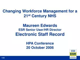 Changing Workforce Management for a 21 st Century NHS Maureen Edwards ESR Senior User/HR Director Electronic Staff Reco