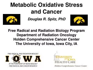 Metabolic Oxidative Stress and Cancer Douglas R. Spitz, PhD Free Radical and Radiation Biology Program Department of Rad