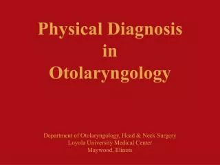 Physical Diagnosis in Otolaryngology Department of Otolaryngology, Head &amp; Neck Surgery Loyola University Medical Cen