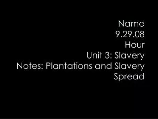 Name 9.29.08 Hour Unit 3: Slavery Notes: Plantations and Slavery Spread