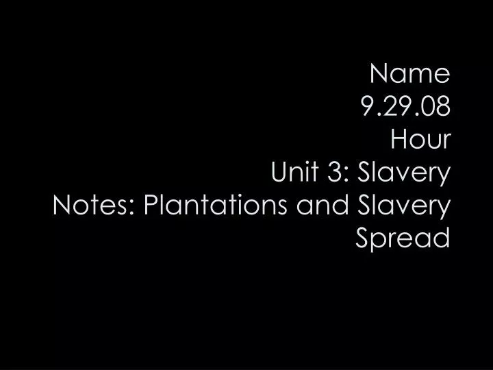 name 9 29 08 hour unit 3 slavery notes plantations and slavery spread