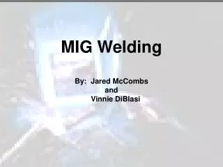 MIG Welding By: Jared McCombs and Vinnie DiBlasi