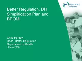 Better Regulation, DH Simplification Plan and BROMI Chris Horsey Head, Better Regulation Department of Health 8