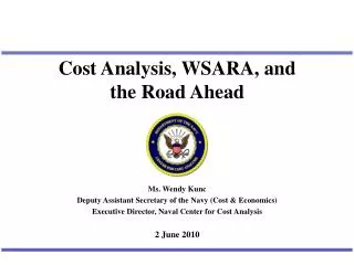 Cost Analysis, WSARA, and the Road Ahead Ms. Wendy Kunc Deputy Assistant Secretary of the Navy (Cost &amp;