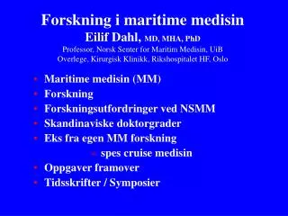 Forskning i maritime medisin Eilif Dahl, MD, MHA, PhD Professor, Norsk Senter for Maritim Medisin, UiB Overlege, Kirurg