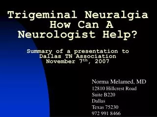 Trigeminal Neuralgia How Can A Neurologist Help? Summary of a presentation to Dallas TN Association November 7 th , 2