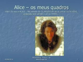 Alice – os meus quadros Olá!!! Eu sou a ALICE... Na entrada do III MILENIUM decidi entrar na NUVENS, pintando, sem perde