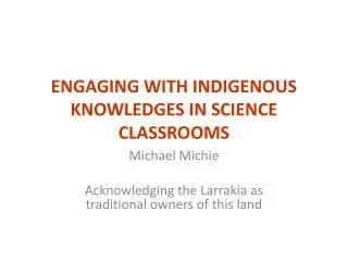 ENGAGING WITH INDIGENOUS KNOWLEDGES IN SCIENCE CLASSROOMS