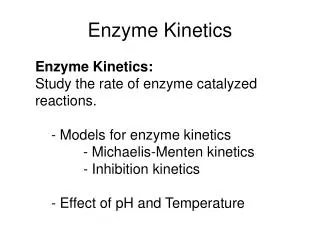 Enzyme Kinetics: Study the rate of enzyme catalyzed reactions. 	- Models for enzyme kinetics 		- Michaelis-Menten kinet