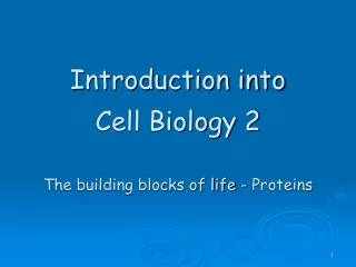 Introduction into Cell Biology 2 The building blocks of life - Proteins