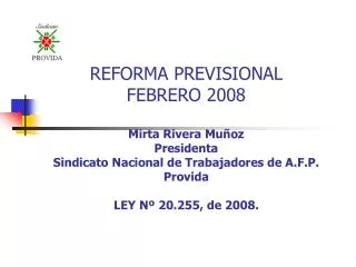 REFORMA PREVISIONAL FEBRERO 2008 Mirta Rivera Muñoz Presidenta Sindicato Nacional de Trabajadores de A.F.P. Provida LE