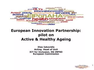 European Innovation Partnership: pilot on Active &amp; Healthy Ageing Ilias Iakovidis Acting Head of Unit ICT for Inc