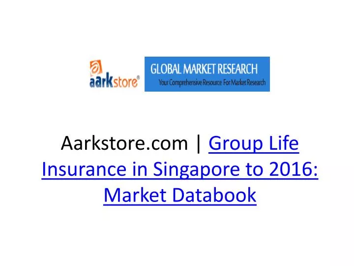 aarkstore com group life insurance in singapore to 2016 market databook