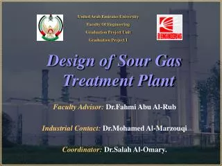 Design of Sour Gas Treatment Plant Faculty Advisor: Dr.Fahmi Abu Al-Rub Industrial Contact: Dr.Mohamed Al-Marzouqi Coord