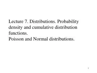 Lecture 7. Distributions. Probability density and cumulative distribution functions. Poisson and Normal distributions.