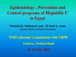 Epidemiology , Prevention and Control programs of Hepatitis C in Egypt Mostafa K. Mohamed and El-Said A. Aoun Egyp