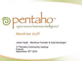 Mondrian stuff Julian Hyde - Mondrian founder &amp; lead developer 3 rd Pentaho Community meetup Cascais September 25 t